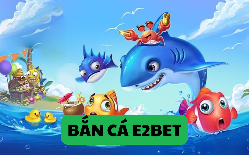 bắn cá e2bet