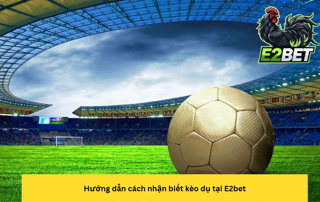 Hướng dẫn cách nhận biết kèo dụ tại E2bet