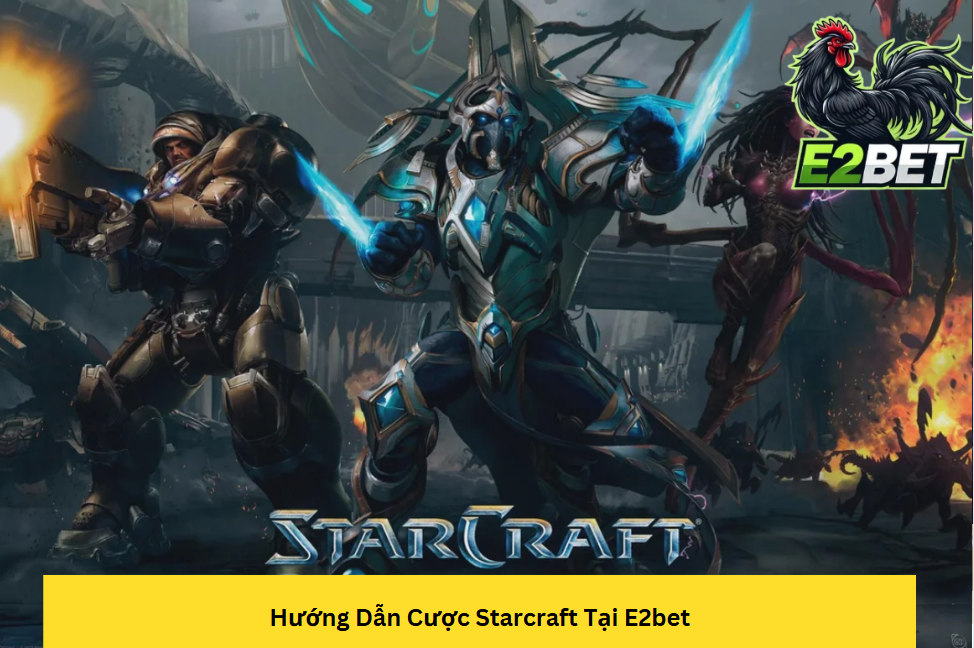 Hướng Dẫn Cược Starcraft Tại E2bet Bí Kíp Chinh Phục Mọi Kèo Đấu