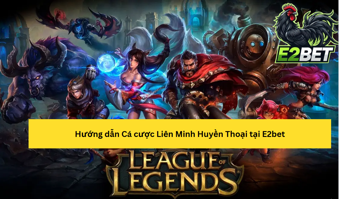 Hướng Dẫn Tham Gia Cá Cược Liên Minh Huyền Thoại Tại E2bet